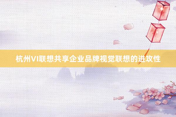 杭州VI联想共享企业品牌视觉联想的进攻性