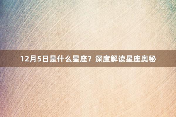 12月5日是什么星座？深度解读星座奥秘