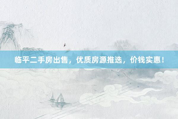 临平二手房出售，优质房源推选，价钱实惠！