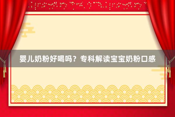 婴儿奶粉好喝吗？专科解读宝宝奶粉口感