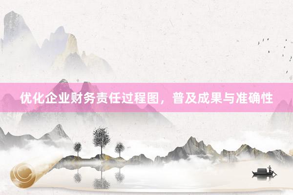 优化企业财务责任过程图，普及成果与准确性