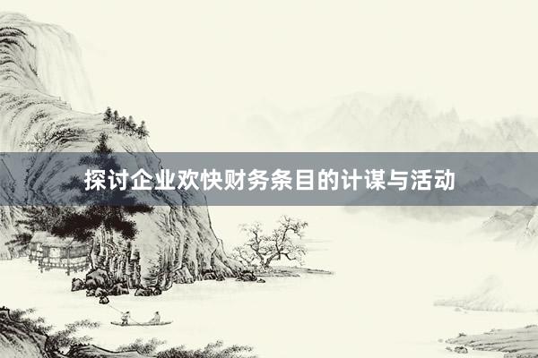 探讨企业欢快财务条目的计谋与活动