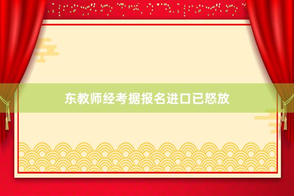 东教师经考据报名进口已怒放